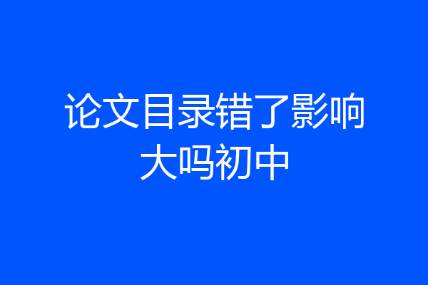 论文目录错了影响大吗初中