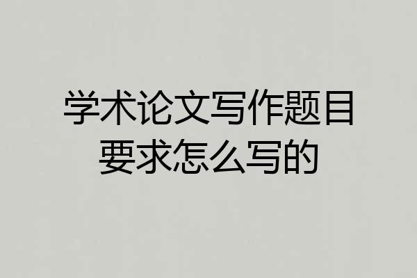 学术论文写作题目要求怎么写的