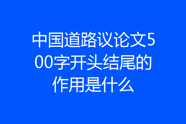 中国道路议论文500字开头结尾的作用是什么