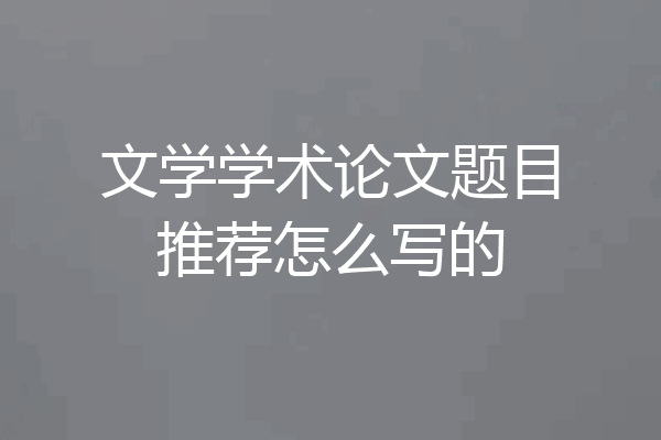 文学学术论文题目推荐怎么写的