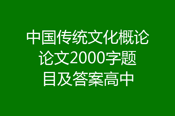 中国传统文化概论论文2000字题目及答案高中