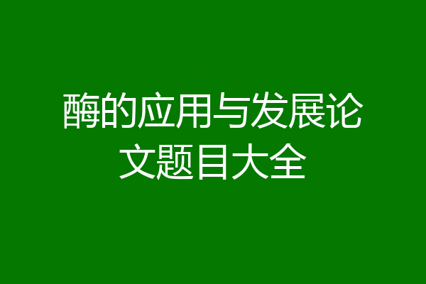 酶的应用与发展论文题目大全