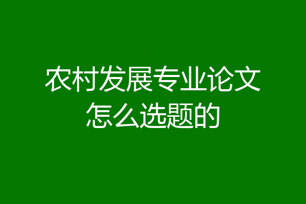 农村发展专业论文怎么选题的