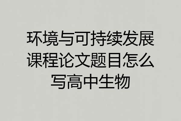 环境与可持续发展课程论文题目怎么写高中生物