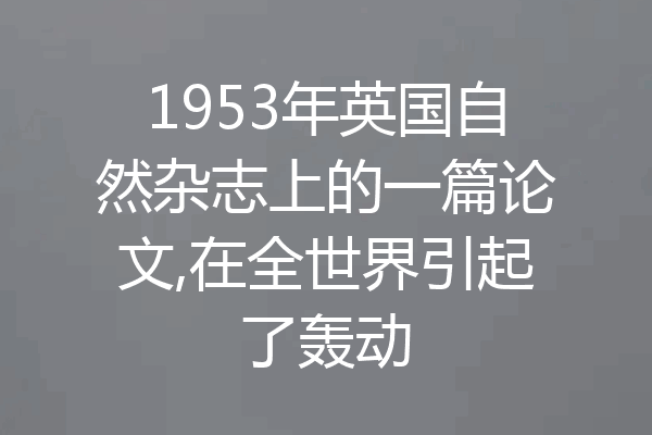 1953年英国自然杂志上的一篇论文,在全世界引起了轰动