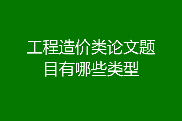 工程造价类论文题目有哪些类型