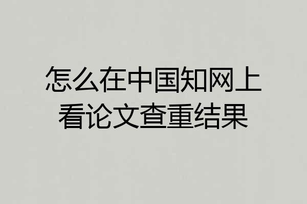 怎么在中国知网上看论文查重结果