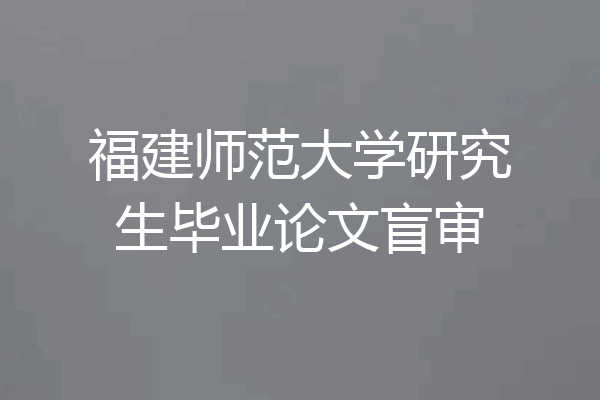 福建师范大学研究生毕业论文盲审