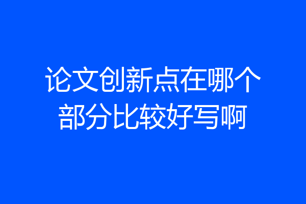论文创新点在哪个部分比较好写啊