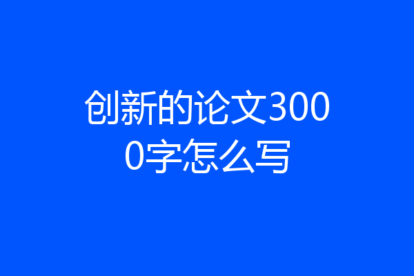 创新的论文3000字怎么写