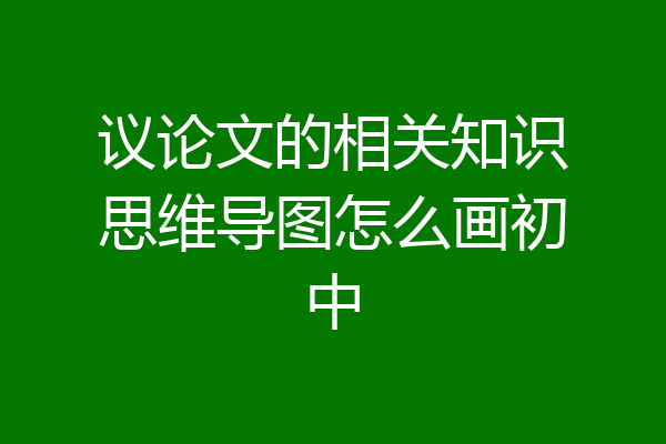 议论文的相关知识思维导图怎么画初中