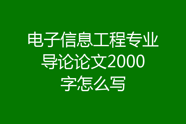 电子信息工程专业导论论文2000字怎么写