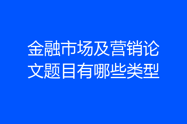 金融市场及营销论文题目有哪些类型
