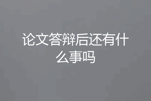 论文答辩后还有什么事吗