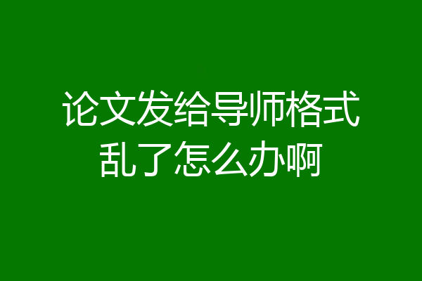 论文发给导师格式乱了怎么办啊
