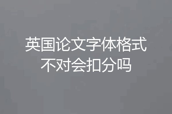 英国论文字体格式不对会扣分吗