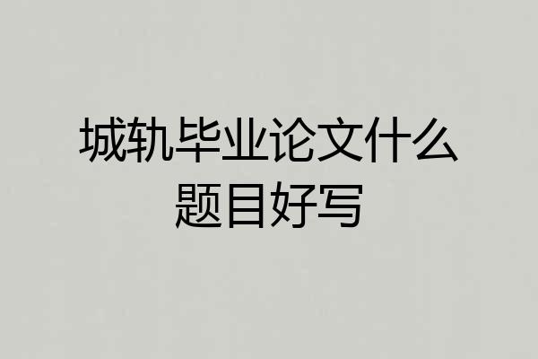 城轨毕业论文什么题目好写
