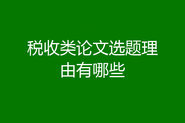 税收类论文选题理由有哪些