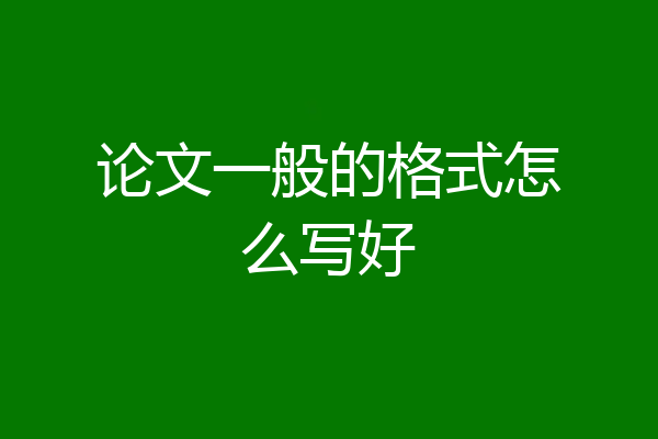 论文一般的格式怎么写好