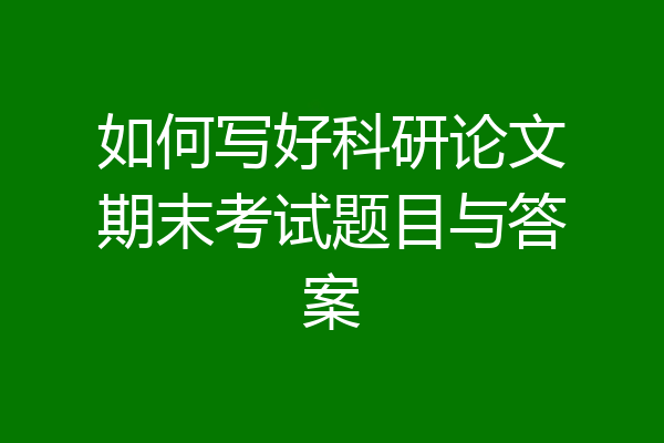 如何写好科研论文期末考试题目与答案