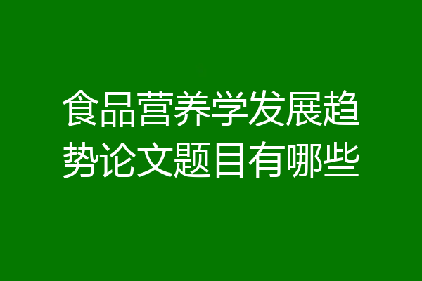 食品营养学发展趋势论文题目有哪些