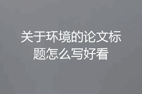 关于环境的论文标题怎么写好看