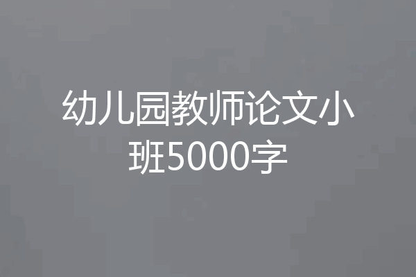 幼儿园教师论文小班5000字