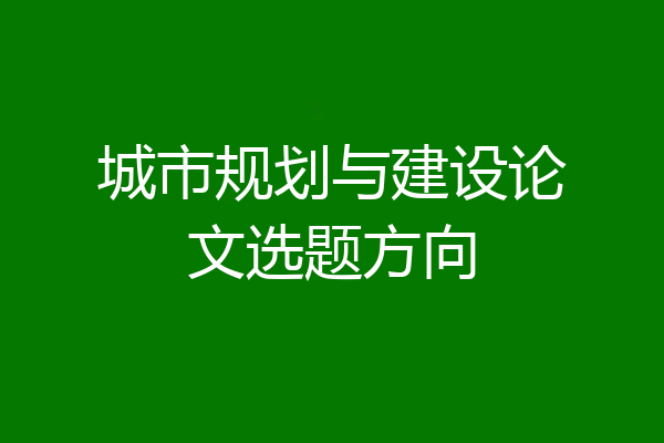 城市规划与建设论文选题方向