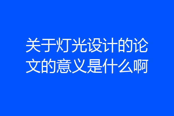 关于灯光设计的论文的意义是什么啊