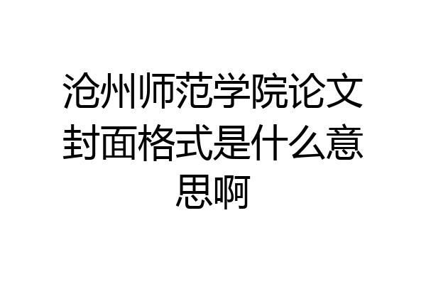 沧州师范学院论文封面格式是什么意思啊