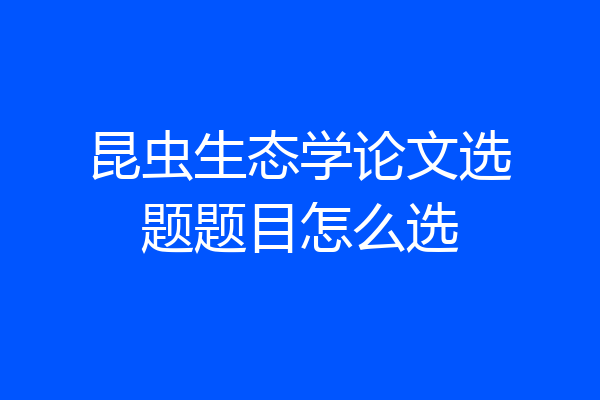 昆虫生态学论文选题题目怎么选
