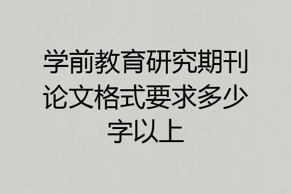 学前教育研究期刊论文格式要求多少字以上