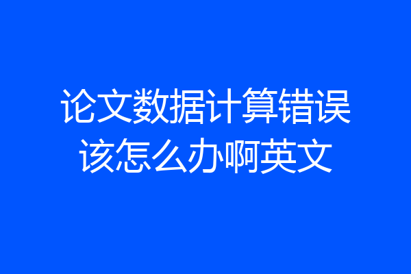 论文数据计算错误该怎么办啊英文