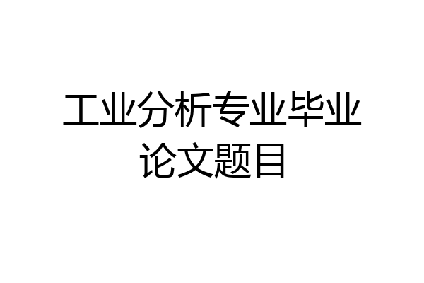 工业分析专业毕业论文题目