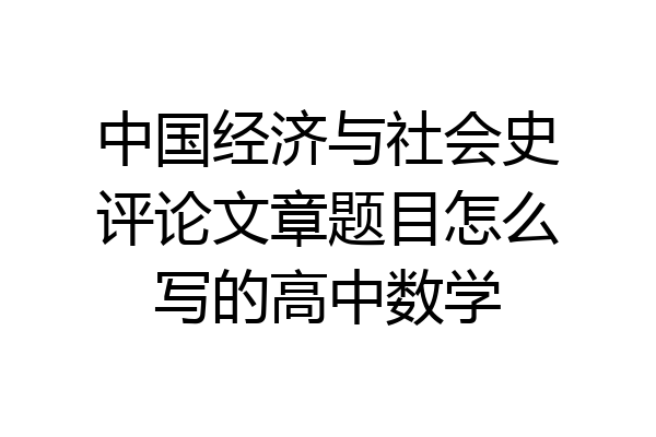 中国经济与社会史评论文章题目怎么写的高中数学