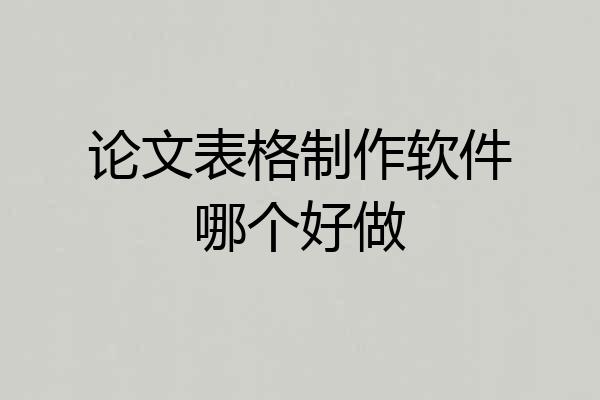 论文表格制作软件哪个好做