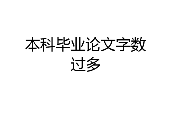 本科毕业论文字数过多