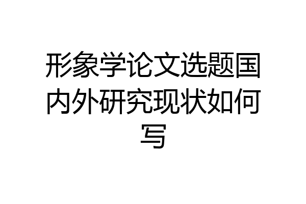 形象学论文选题国内外研究现状如何写