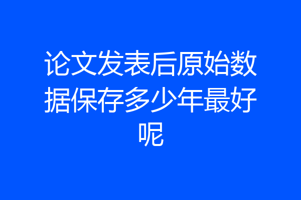 论文发表后原始数据保存多少年最好呢