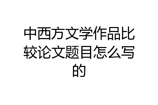 中西方文学作品比较论文题目怎么写的