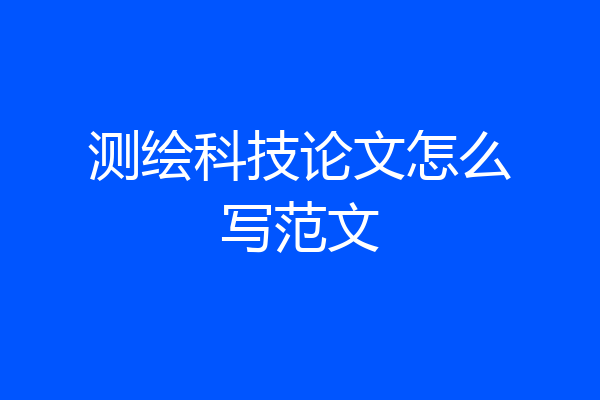 测绘科技论文怎么写范文