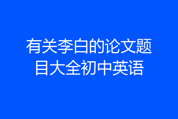 有关李白的论文题目大全初中英语