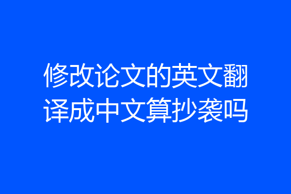 修改论文的英文翻译成中文算抄袭吗