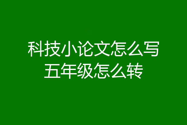 科技小论文怎么写五年级怎么转