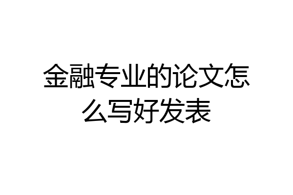 金融专业的论文怎么写好发表