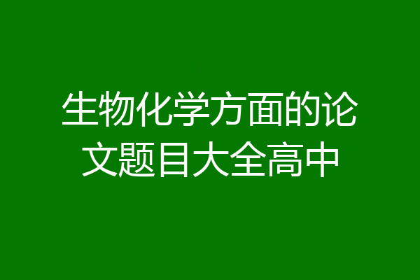 生物化学方面的论文题目大全高中