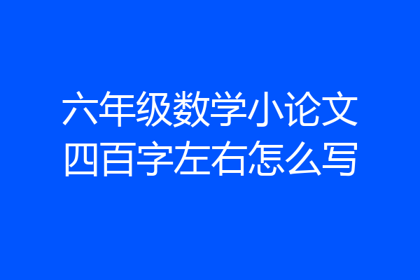 六年级数学小论文四百字左右怎么写