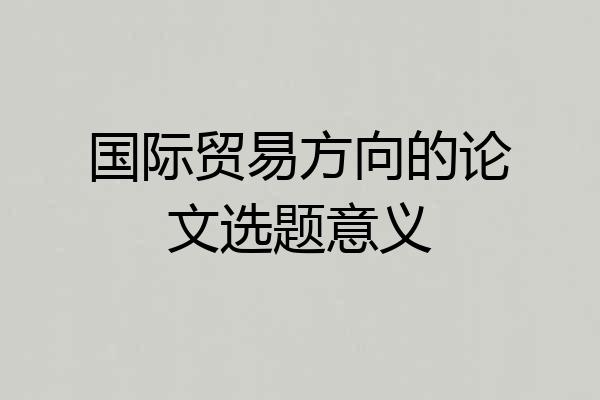 国际贸易方向的论文选题意义