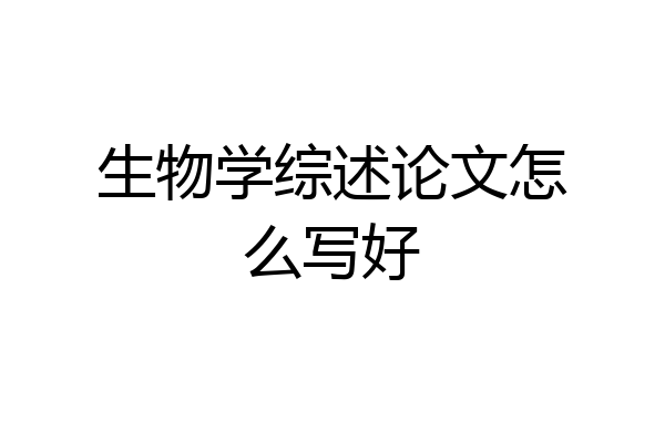 生物学综述论文怎么写好