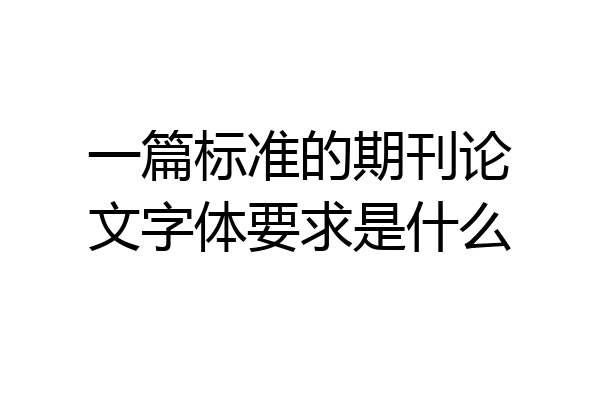 一篇标准的期刊论文字体要求是什么